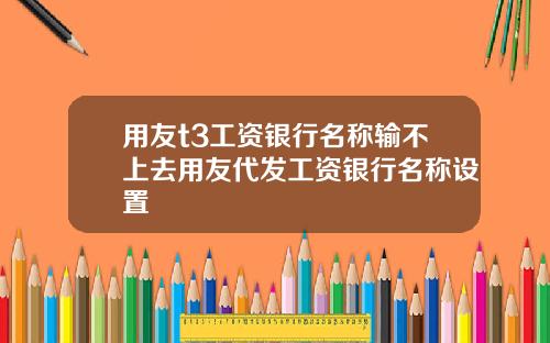 用友t3工资银行名称输不上去用友代发工资银行名称设置