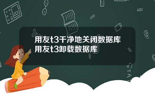 用友t3干净地关闭数据库用友t3卸载数据库