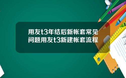 用友t3年结后新帐套常见问题用友t3新建帐套流程