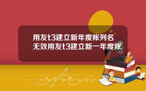 用友t3建立新年度帐列名无效用友t3建立新一年度账