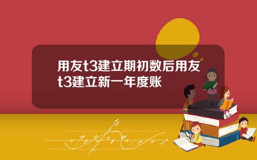 用友t3建立期初数后用友t3建立新一年度账