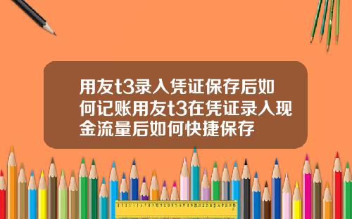 用友t3录入凭证保存后如何记账用友t3在凭证录入现金流量后如何快捷保存