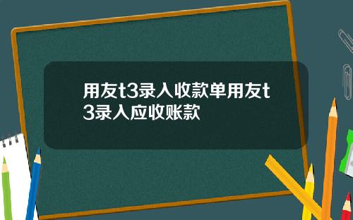 用友t3录入收款单用友t3录入应收账款