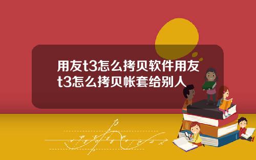 用友t3怎么拷贝软件用友t3怎么拷贝帐套给别人