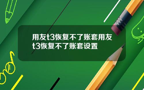 用友t3恢复不了账套用友t3恢复不了账套设置