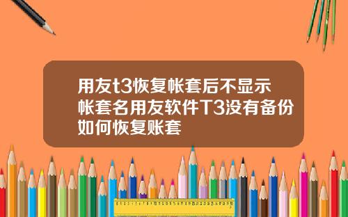 用友t3恢复帐套后不显示帐套名用友软件T3没有备份如何恢复账套