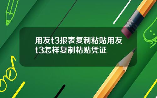 用友t3报表复制粘贴用友t3怎样复制粘贴凭证