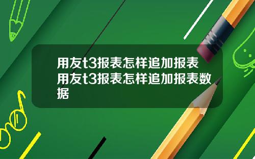 用友t3报表怎样追加报表用友t3报表怎样追加报表数据