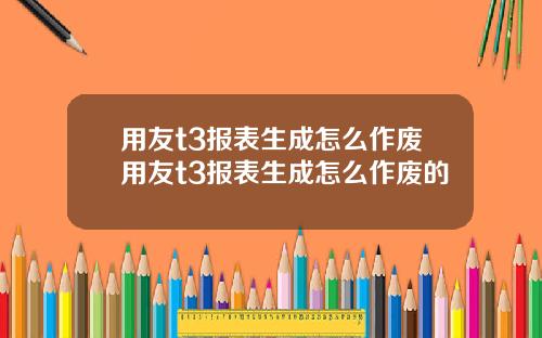 用友t3报表生成怎么作废用友t3报表生成怎么作废的