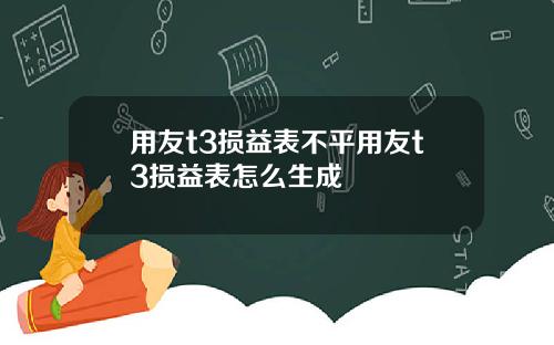 用友t3损益表不平用友t3损益表怎么生成