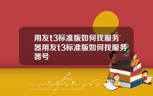 用友t3标准版如何找服务器用友t3标准版如何找服务器号