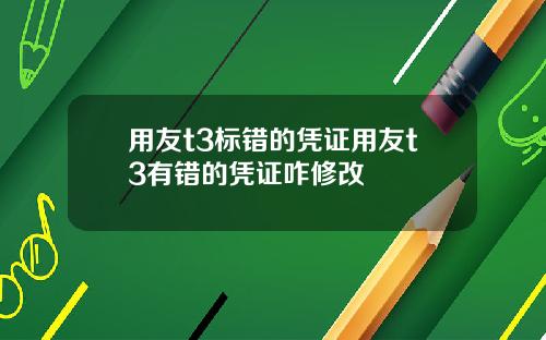 用友t3标错的凭证用友t3有错的凭证咋修改