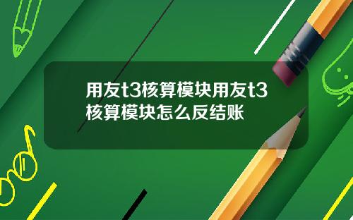 用友t3核算模块用友t3核算模块怎么反结账