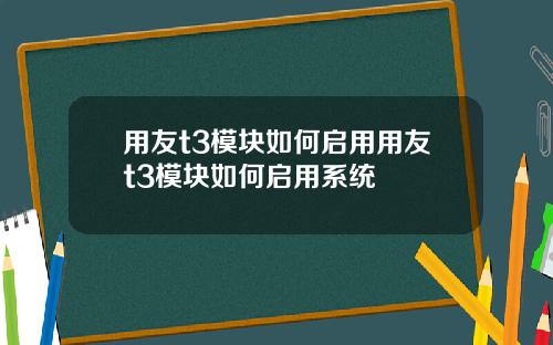 用友t3模块如何启用用友t3模块如何启用系统