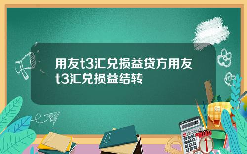 用友t3汇兑损益贷方用友t3汇兑损益结转