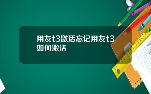 用友t3激活忘记用友t3如何激活