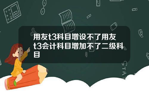 用友t3科目增设不了用友t3会计科目增加不了二级科目