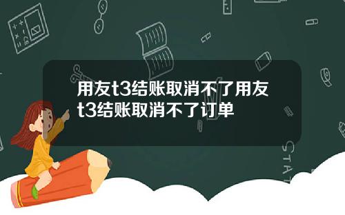 用友t3结账取消不了用友t3结账取消不了订单