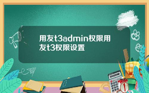 用友t3admin权限用友t3权限设置