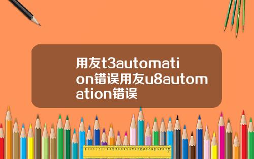 用友t3automation错误用友u8automation错误