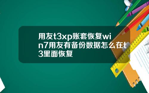 用友t3xp账套恢复win7用友有备份数据怎么在t3里面恢复