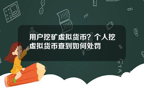 用户挖矿虚拟货币？个人挖虚拟货币查到如何处罚