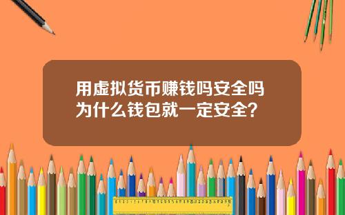 用虚拟货币赚钱吗安全吗 为什么钱包就一定安全？