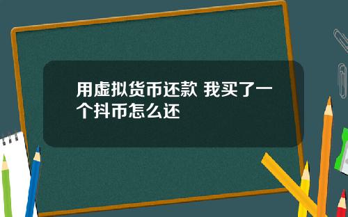 用虚拟货币还款 我买了一个抖币怎么还