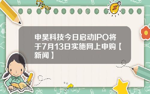 申昊科技今日启动IPO将于7月13日实施网上申购【新闻】