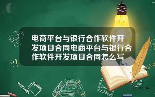 电商平台与银行合作软件开发项目合同电商平台与银行合作软件开发项目合同怎么写