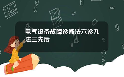 电气设备故障诊断法六诊九法三先后