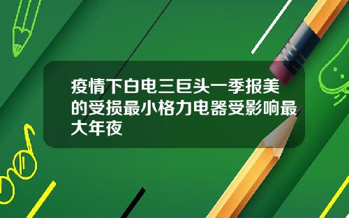 疫情下白电三巨头一季报美的受损最小格力电器受影响最大年夜