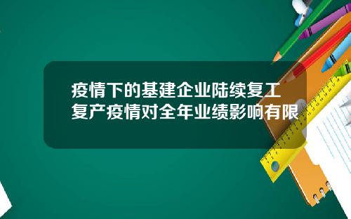 疫情下的基建企业陆续复工复产疫情对全年业绩影响有限