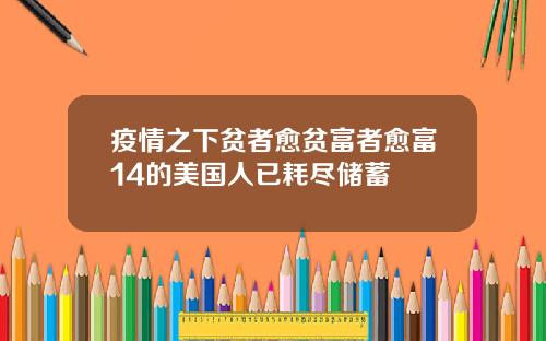 疫情之下贫者愈贫富者愈富14的美国人已耗尽储蓄