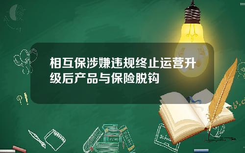 相互保涉嫌违规终止运营升级后产品与保险脱钩