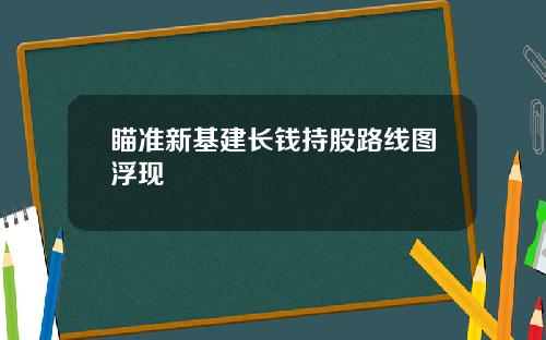 瞄准新基建长钱持股路线图浮现