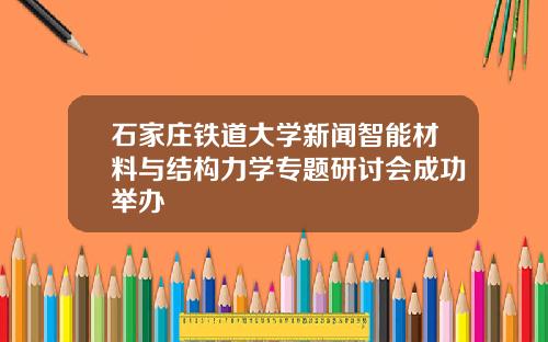 石家庄铁道大学新闻智能材料与结构力学专题研讨会成功举办