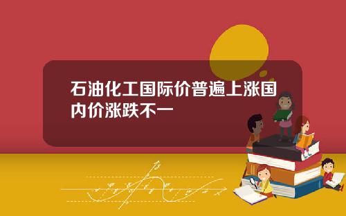 石油化工国际价普遍上涨国内价涨跌不一