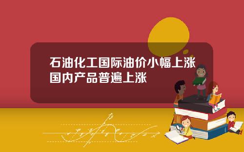 石油化工国际油价小幅上涨国内产品普遍上涨