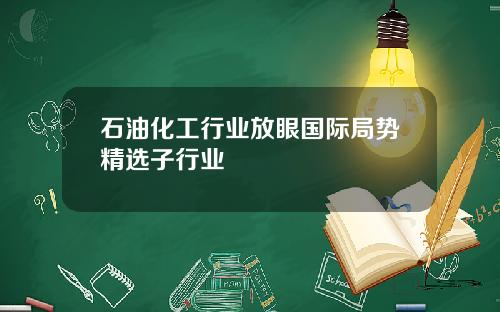 石油化工行业放眼国际局势精选子行业