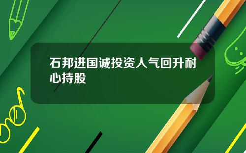 石邦进国诚投资人气回升耐心持股