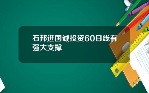 石邦进国诚投资60日线有强大支撑