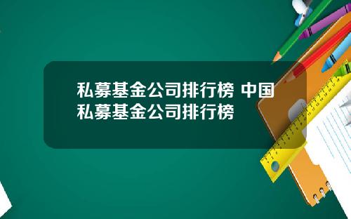 私募基金公司排行榜 中国私募基金公司排行榜