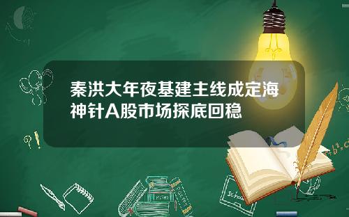 秦洪大年夜基建主线成定海神针A股市场探底回稳