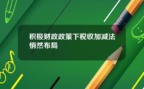 积极财政政策下税收加减法悄然布局