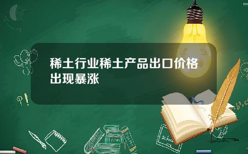 稀土行业稀土产品出口价格出现暴涨