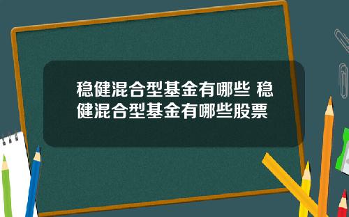 稳健混合型基金有哪些 稳健混合型基金有哪些股票