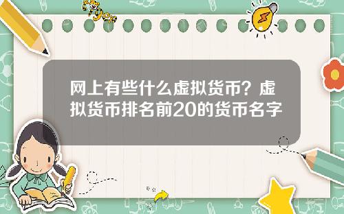 网上有些什么虚拟货币？虚拟货币排名前20的货币名字