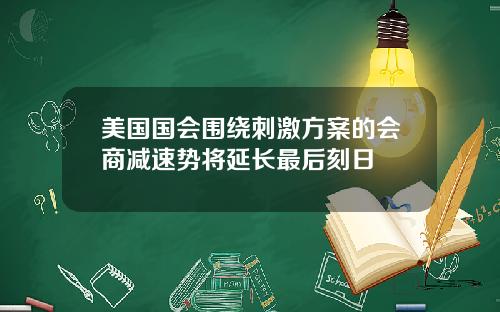 美国国会围绕刺激方案的会商减速势将延长最后刻日