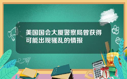 美国国会大厦警察局曾获得可能出现骚乱的情报